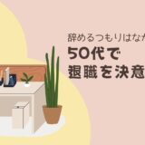 辞めるつもりはなかった私が、50代で退職を決意した日