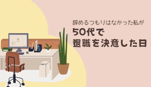 辞めるつもりはなかった私が、50代で退職を決意した日